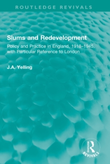 Slums and Redevelopment : Policy and Practice in England, 1918-1945, with Particular Reference to London