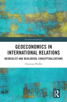 Geoeconomics in International Relations : Neorealist and Neoliberal Conceptualizations