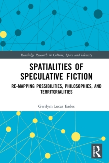 Spatialities of Speculative Fiction : Re-Mapping Possibilities, Philosophies, and Territorialities