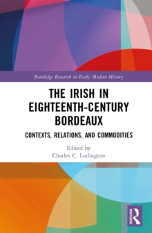 The Irish in Eighteenth-Century Bordeaux : Contexts, Relations, and Commodities