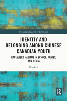 Identity and Belonging among Chinese Canadian Youth : Racialized Habitus in School, Family, and Media