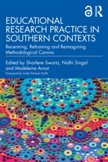 Educational Research Practice in Southern Contexts : Recentring, Reframing and Reimagining Methodological Canons