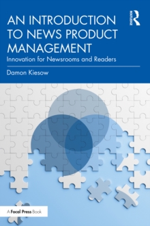 An Introduction to News Product Management : Innovation for Newsrooms and Readers