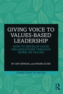 Giving Voice to Values-based Leadership : How to Develop Good Organizations Through Work on Values