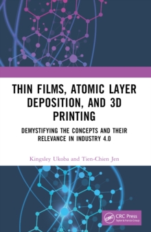 Thin Films, Atomic Layer Deposition, and 3D Printing : Demystifying the Concepts and Their Relevance in Industry 4.0