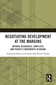 Negotiating Development at the Margins : Natural Resources, Conflicts, and People's Movements in Odisha