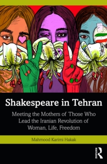 Shakespeare in Tehran : Meeting the Mothers of Those Who Lead the Iranian Revolution of Woman, Life, Freedom