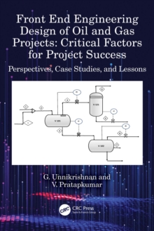 Front End Engineering Design of Oil and Gas Projects: Critical Factors for Project Success : Perspectives, Case Studies, and Lessons