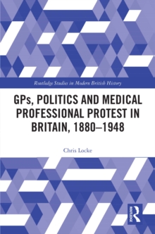 GPs, Politics and Medical Professional Protest in Britain, 1880-1948