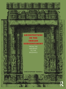 Architecture in the Indian Subcontinent : From the Mauryas to the Mughals