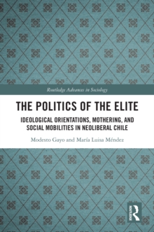 The Politics of the Elite : Ideological Orientations, Mothering, and Social Mobilities in Neoliberal Chile