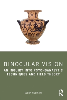 Binocular Vision : An Inquiry into Psychoanalytic Techniques and Field Theory