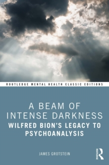 A Beam of Intense Darkness : Wilfred Bion's Legacy to Psychoanalysis