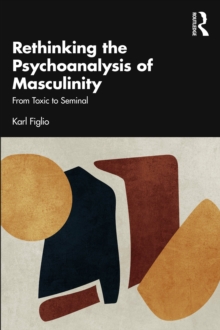 Rethinking the Psychoanalysis of Masculinity : From Toxic to Seminal