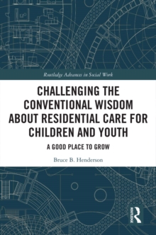 Challenging the Conventional Wisdom about Residential Care for Children and Youth : A Good Place to Grow