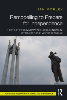 Remodelling to Prepare for Independence : The Philippine Commonwealth, Decolonisation, Cities and Public Works, c. 1935-46