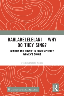 Bahlabelelelani - Why Do They Sing? : Gender and Power in Contemporary Women's Songs