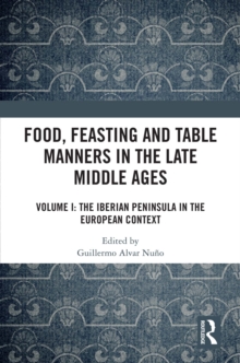 Food, Feasting and Table Manners in the Late Middle Ages : Volume I: The Iberian Peninsula in the European Context