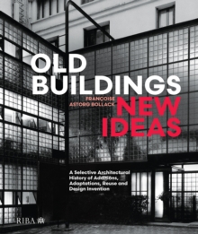 Old Buildings, New Ideas : A Selective Architectural History of Additions, Adaptations, Reuse and Design Invention