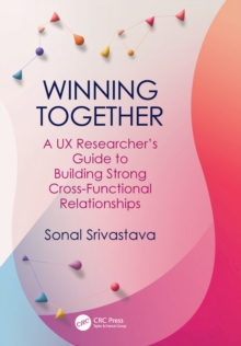 Winning Together : A UX Researcher's Guide to Building Strong Cross-Functional Relationships