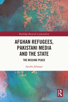 Afghan Refugees, Pakistani Media and the State : The Missing Peace