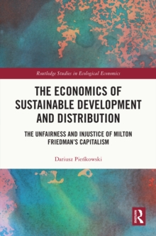 The Economics of Sustainable Development and Distribution : The Unfairness and Injustice of Milton Friedman's Capitalism