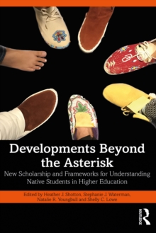 Developments Beyond the Asterisk : New Scholarship and Frameworks for Understanding Native Students in Higher Education