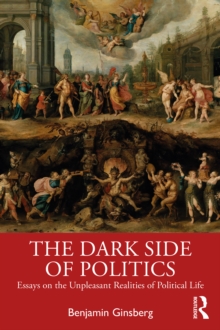 The Dark Side of Politics : Essays on the Unpleasant Realities of Political Life