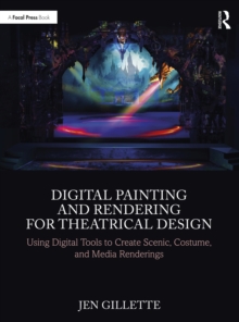 Digital Painting and Rendering for Theatrical Design : Using Digital Tools to Create Scenic, Costume, and Media Renderings