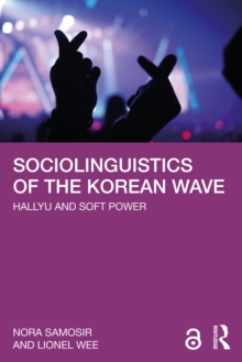 Sociolinguistics of the Korean Wave : Hallyu and Soft Power