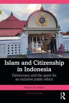 Islam and Citizenship in Indonesia : Democracy and the Quest for an Inclusive Public Ethics