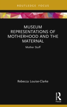 Museum Representations of Motherhood and the Maternal : Mother Stuff