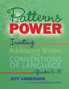 Patterns of Power, Grades 6-8 : Inviting Adolescent Writers into the Conventions of Language