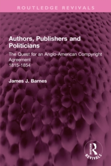 Authors, Publishers and Politicians : The Quest for an Anglo-American Copyright Agreement, 1815-1854