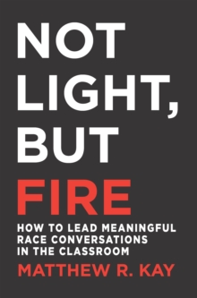 Not Light, but Fire : How to Lead Meaningful Race Conversations in the Classroom