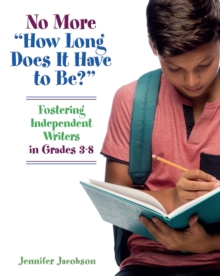 No More "How Long Does it Have to Be?" : Fostering Independent Writers in Grades 3-8