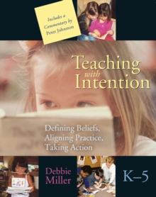 Teaching with Intention : Defining Beliefs, Aligning Practice, Taking Action, K-5