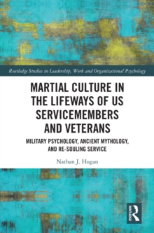 Martial Culture in the Lifeways of US Servicemembers and Veterans : Military Psychology, Ancient Mythology, and Re-Souling Service