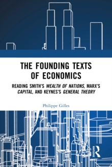 The Founding Texts of Economics : Reading Smith's Wealth of Nations, Marx's Capital and Keynes's General Theory