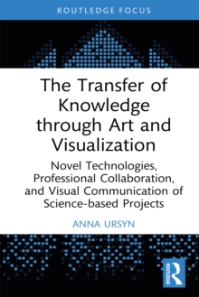 The Transfer of Knowledge through Art and Visualization : Novel Technologies, Professional Collaboration, and Visual Communication of Science-based Projects