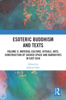 Esoteric Buddhism and Texts : Volume II, Material Culture, Rituals, Arts, Construction of Sacred Space and Narratives in East Asia