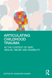 Articulating Childhood Trauma : In the Context of War, Sexual Abuse and Disability