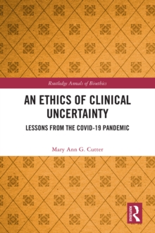 An Ethics of Clinical Uncertainty : Lessons from the COVID-19 Pandemic