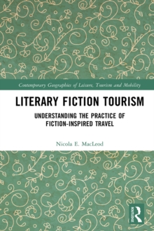 Literary Fiction Tourism : Understanding the Practice of Fiction-Inspired Travel