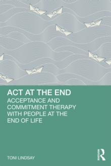 ACT at the End : Acceptance and Commitment Therapy with People at the End of Life