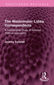 The Westminster Lobby Correspondents : A Sociological Study of National Political Journalism