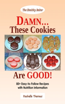 DAMN... These Cookies Are GOOD!: 85+ Easy-to-Follow Recipes with Nutrition Information