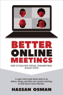 Better Online Meetings: How to Facilitate Virtual Team Meetings in Easy Steps (A super-short book about what to do before, during, and after your remote meetings so that they're more effective)