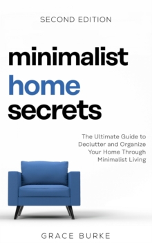 Minimalist Home Secrets: The Ultimate Guide to Declutter and Organize Your Home through Minimalist Living, Second Edition