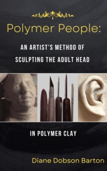 Polymer People An Artist's Method Of Sculpting The Adult Head in Polymer Clay : Polymer People, #1